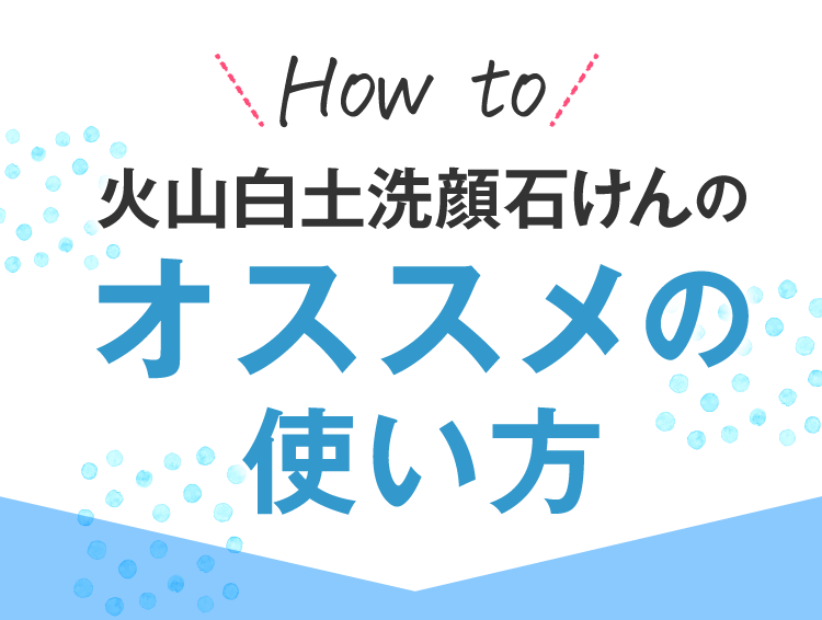 火山白土洗顔石けんオススメの使い方