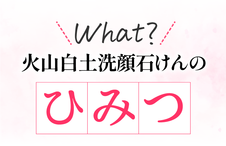 火山白土洗顔石鹸のひみつ