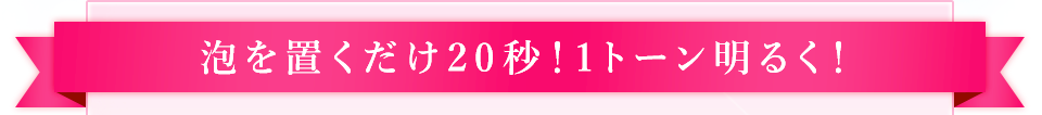 泡を置くだけ20秒！1トーン明るく！