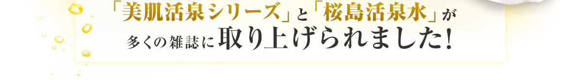 「美肌活泉シリーズ」と「桜島活泉水」が多くの雑誌に取り上げられました！