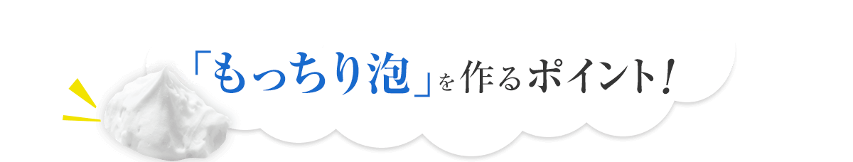 「もっちり泡」を作るポイント！